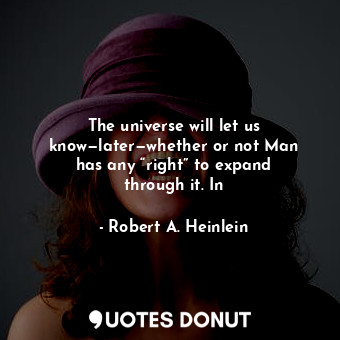 The universe will let us know—later—whether or not Man has any “right” to expand through it. In