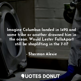  Imagine Columbus landed in 1492 and some tribe or another drowned him in the oce... - Sherman Alexie - Quotes Donut