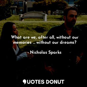  What are we, after all, without our memories … without our dreams?... - Nicholas Sparks - Quotes Donut