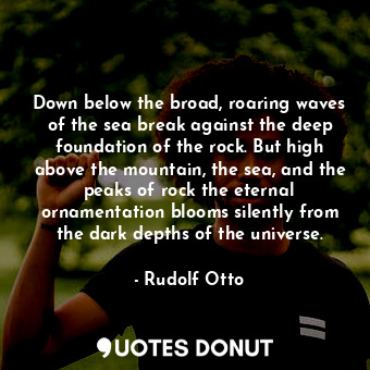  Down below the broad, roaring waves of the sea break against the deep foundation... - Rudolf Otto - Quotes Donut