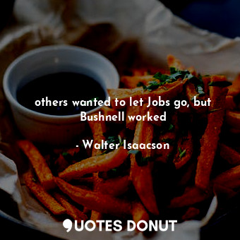  others wanted to let Jobs go, but Bushnell worked... - Walter Isaacson - Quotes Donut