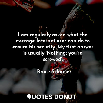  I am regularly asked what the average Internet user can do to ensure his securit... - Bruce Schneier - Quotes Donut