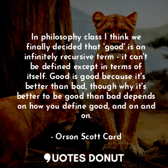  In philosophy class I think we finally decided that 'good' is an infinitely recu... - Orson Scott Card - Quotes Donut