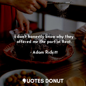  I don&#39;t honestly know why they offered me the part in Rent.... - Adam Rickitt - Quotes Donut