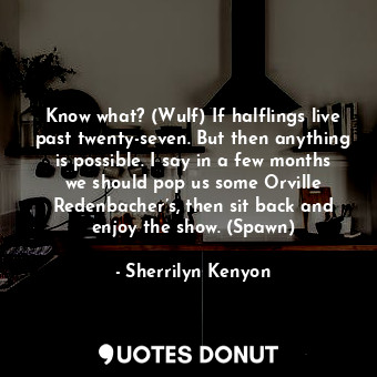  Know what? (Wulf) If halflings live past twenty-seven. But then anything is poss... - Sherrilyn Kenyon - Quotes Donut