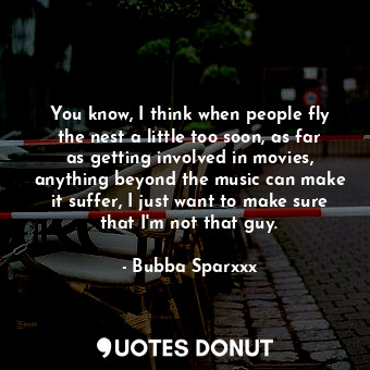  You know, I think when people fly the nest a little too soon, as far as getting ... - Bubba Sparxxx - Quotes Donut