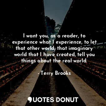  I want you, as a reader, to experience what I experience, to let that other worl... - Terry Brooks - Quotes Donut