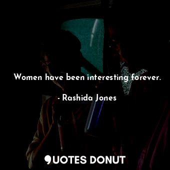  Women have been interesting forever.... - Rashida Jones - Quotes Donut