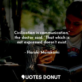  Civilization is communication,” the doctor said. “That which is not expressed do... - Haruki Murakami - Quotes Donut
