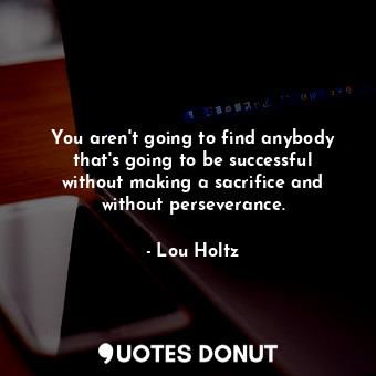  You aren&#39;t going to find anybody that&#39;s going to be successful without m... - Lou Holtz - Quotes Donut