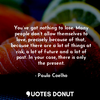  You’ve got nothing to lose. Many people don’t allow themselves to love, precisel... - Paulo Coelho - Quotes Donut