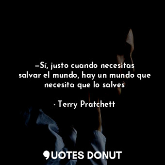  —Sí, justo cuando necesitas salvar el mundo, hay un mundo que necesita que lo sa... - Terry Pratchett - Quotes Donut