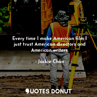 Every time I make American film I just trust American directors and American writers.