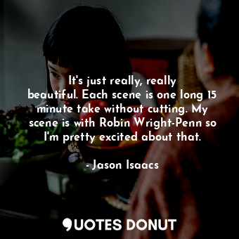  It&#39;s just really, really beautiful. Each scene is one long 15 minute take wi... - Jason Isaacs - Quotes Donut