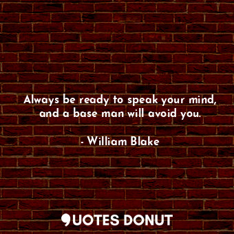  Always be ready to speak your mind, and a base man will avoid you.... - William Blake - Quotes Donut