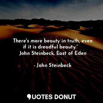  There's more beauty in truth, even if it is dreadful beauty.”  ― John Steinbeck,... - John Steinbeck - Quotes Donut