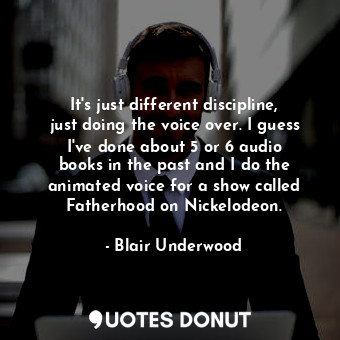  It&#39;s just different discipline, just doing the voice over. I guess I&#39;ve ... - Blair Underwood - Quotes Donut