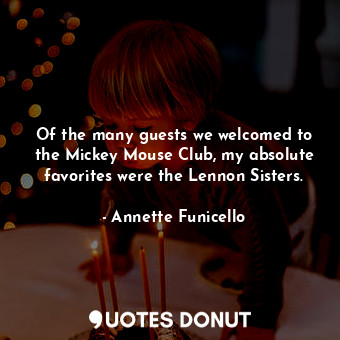  Of the many guests we welcomed to the Mickey Mouse Club, my absolute favorites w... - Annette Funicello - Quotes Donut