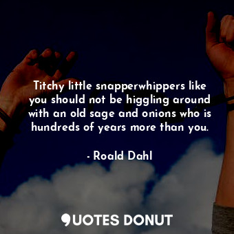  Titchy little snapperwhippers like you should not be higgling around with an old... - Roald Dahl - Quotes Donut