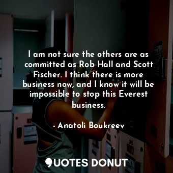  I am not sure the others are as committed as Rob Hall and Scott Fischer. I think... - Anatoli Boukreev - Quotes Donut