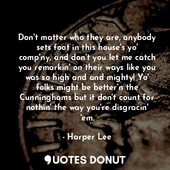 Don't matter who they are, anybody sets foot in this house's yo' comp'ny, and do... - Harper Lee - Quotes Donut