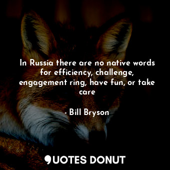 In Russia there are no native words for efficiency, challenge, engagement ring, ... - Bill Bryson - Quotes Donut