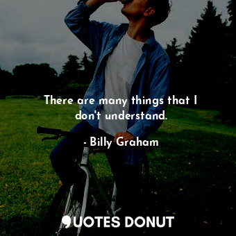  There are many things that I don&#39;t understand.... - Billy Graham - Quotes Donut