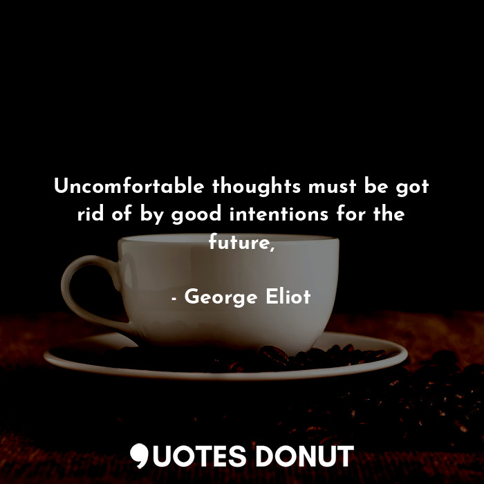  Uncomfortable thoughts must be got rid of by good intentions for the future,... - George Eliot - Quotes Donut