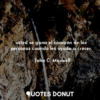  usted se gana el corazón de las personas cuando les ayuda a crecer.... - John C. Maxwell - Quotes Donut