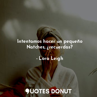  Intentamos hacer un pequeño Natches, ¿recuerdas?... - Lora Leigh - Quotes Donut