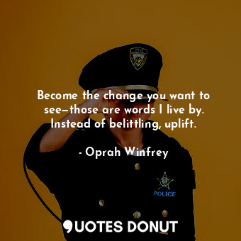  Become the change you want to see—those are words I live by. Instead of belittli... - Oprah Winfrey - Quotes Donut