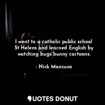  I went to a catholic public school St Helens and learned English by watching bug... - Nick Mancuso - Quotes Donut