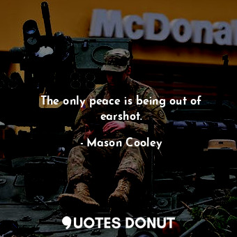  The only peace is being out of earshot.... - Mason Cooley - Quotes Donut