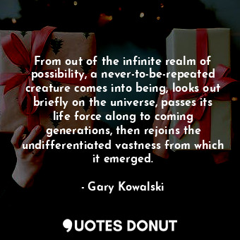  From out of the infinite realm of possibility, a never-to-be-repeated creature c... - Gary Kowalski - Quotes Donut