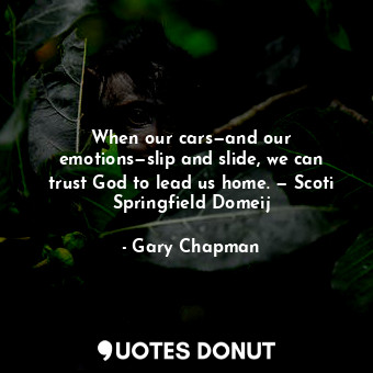  When our cars—and our emotions—slip and slide, we can trust God to lead us home.... - Gary Chapman - Quotes Donut