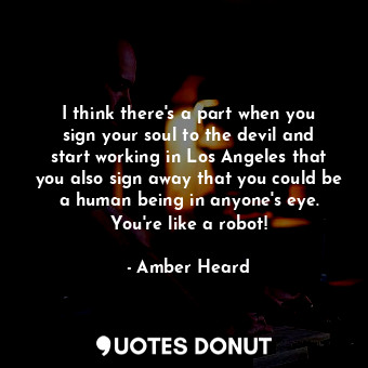 I think there&#39;s a part when you sign your soul to the devil and start workin... - Amber Heard - Quotes Donut