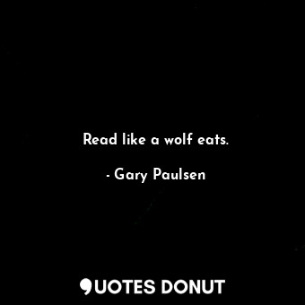  Read like a wolf eats.... - Gary Paulsen - Quotes Donut