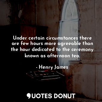 Under certain circumstances there are few hours more agreeable than the hour ded... - Henry James - Quotes Donut