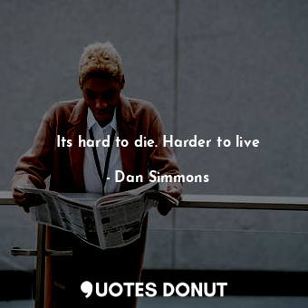  Its hard to die. Harder to live... - Dan Simmons - Quotes Donut