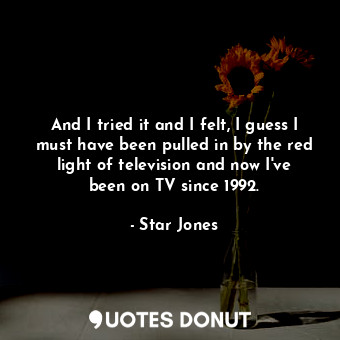  And I tried it and I felt, I guess I must have been pulled in by the red light o... - Star Jones - Quotes Donut