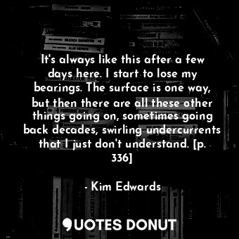  It's always like this after a few days here. I start to lose my bearings. The su... - Kim Edwards - Quotes Donut
