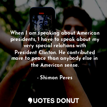  When I am speaking about American presidents, I have to speak about my very spec... - Shimon Peres - Quotes Donut