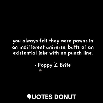  you always felt they were pawns in an indifferent universe, butts of an existent... - Poppy Z. Brite - Quotes Donut