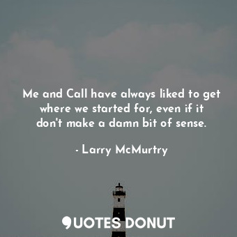 Me and Call have always liked to get where we started for, even if it don't make... - Larry McMurtry - Quotes Donut