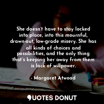  She doesn’t have to stay locked into place, into this mournful, drawn-out, low-g... - Margaret Atwood - Quotes Donut