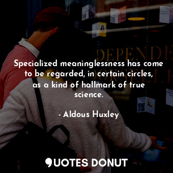  Specialized meaninglessness has come to be regarded, in certain circles, as a ki... - Aldous Huxley - Quotes Donut