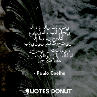 لا داع لأن تغمضي عينيك ، بل واجهي العالم من حولك ، بعينين مفتوحتين ، وحاولي أن ت... - Paulo Coelho - Quotes Donut