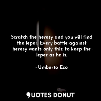  Scratch the heresy and you will find the leper. Every battle against heresy want... - Umberto Eco - Quotes Donut