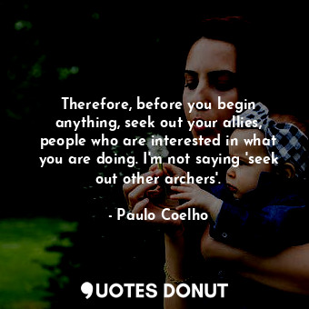  Therefore, before you begin anything, seek out your allies, people who are inter... - Paulo Coelho - Quotes Donut