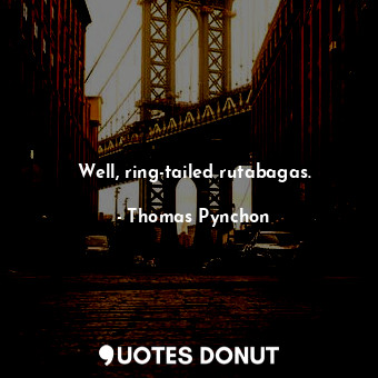  Well, ring-tailed rutabagas.... - Thomas Pynchon - Quotes Donut